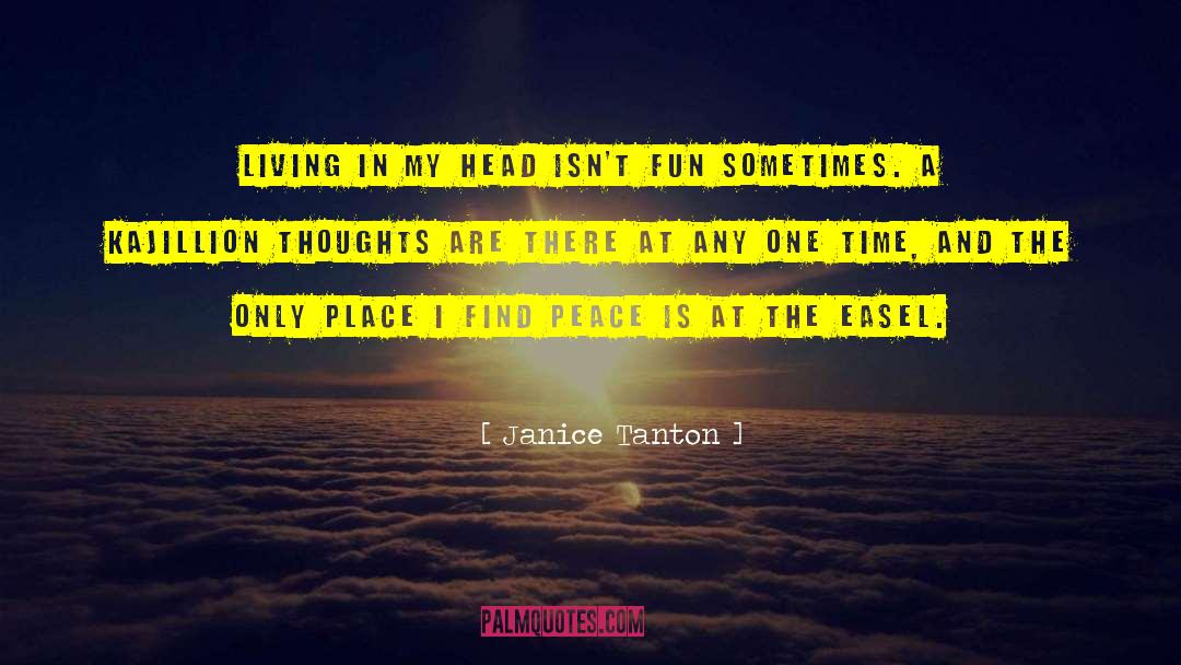 Janice Tanton Quotes: Living in my head isn't