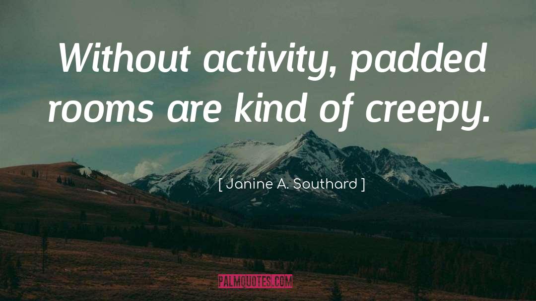 Janine A. Southard Quotes: Without activity, padded rooms are