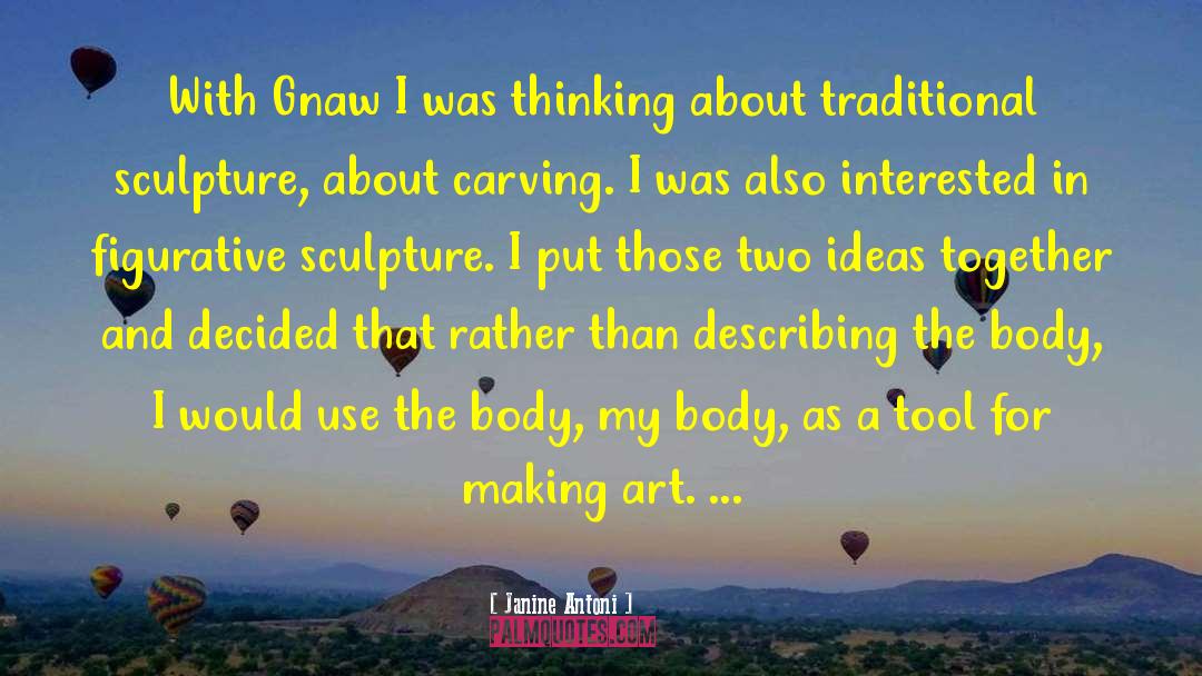 Janine Antoni Quotes: With Gnaw I was thinking