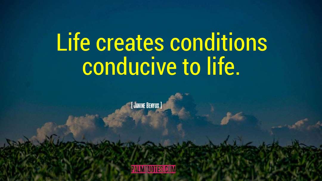Janine Benyus Quotes: Life creates conditions conducive to