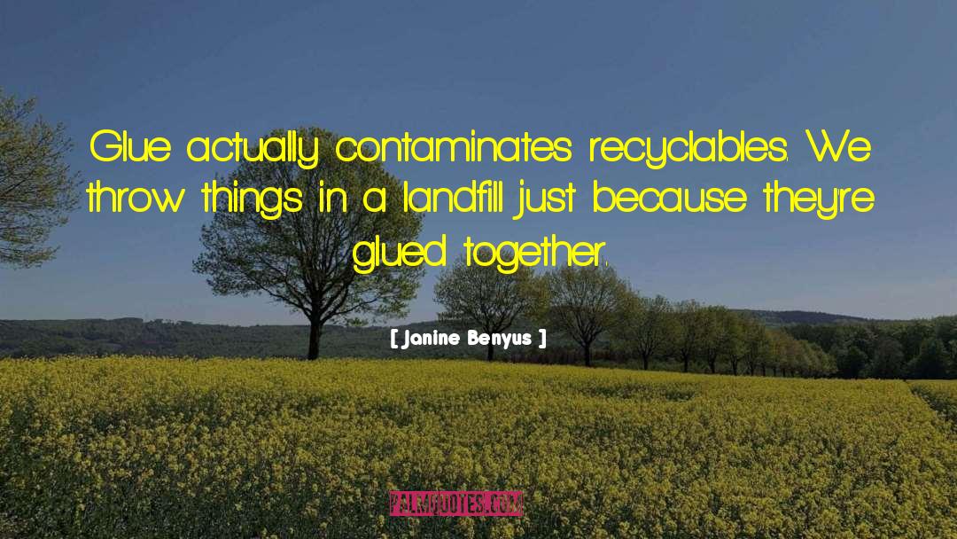 Janine Benyus Quotes: Glue actually contaminates recyclables. We