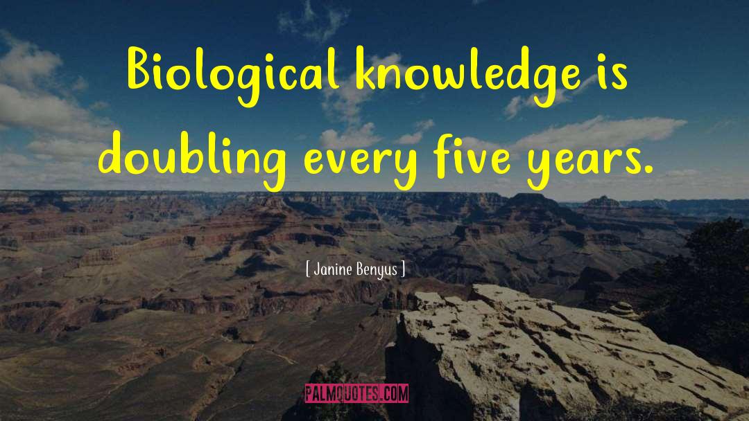 Janine Benyus Quotes: Biological knowledge is doubling every