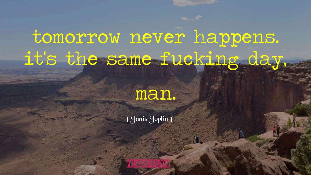 Janis Joplin Quotes: tomorrow never happens. it's the