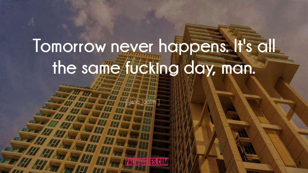 Janis Joplin Quotes: Tomorrow never happens. It's all
