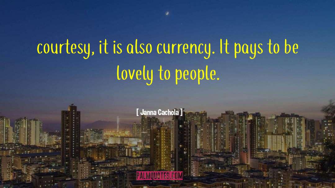 Janna Cachola Quotes: courtesy, it is also currency.