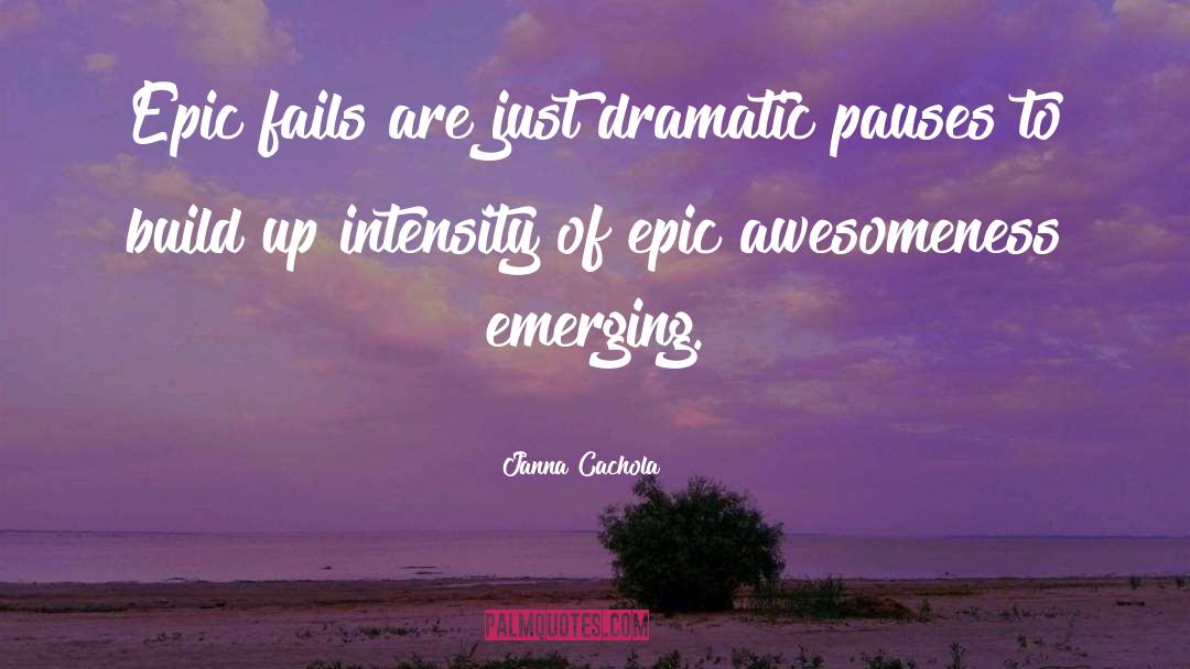 Janna Cachola Quotes: Epic fails are just dramatic