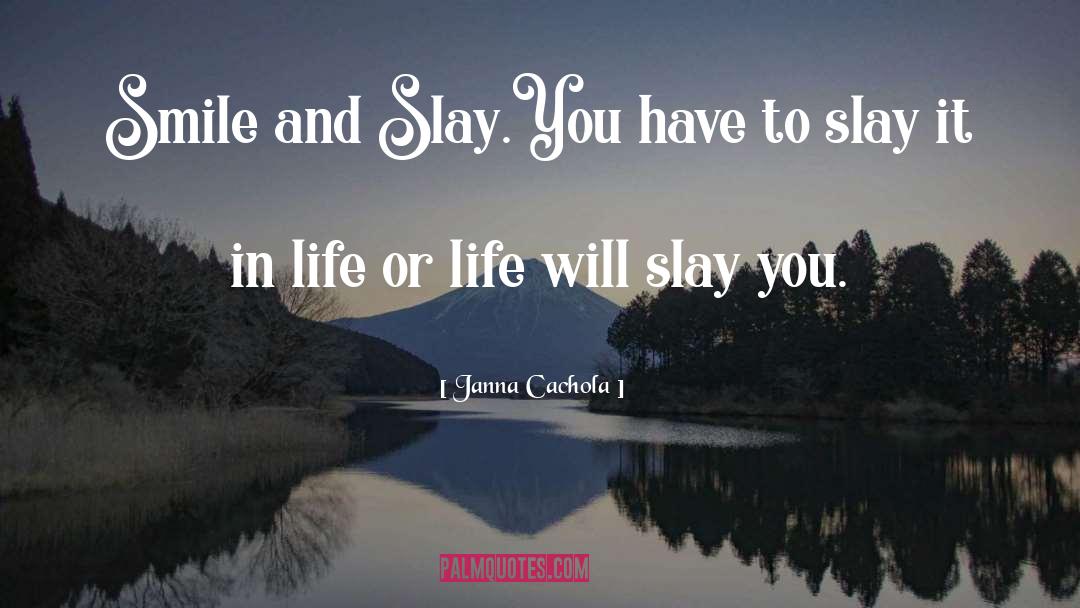 Janna Cachola Quotes: Smile and Slay.<br />You have
