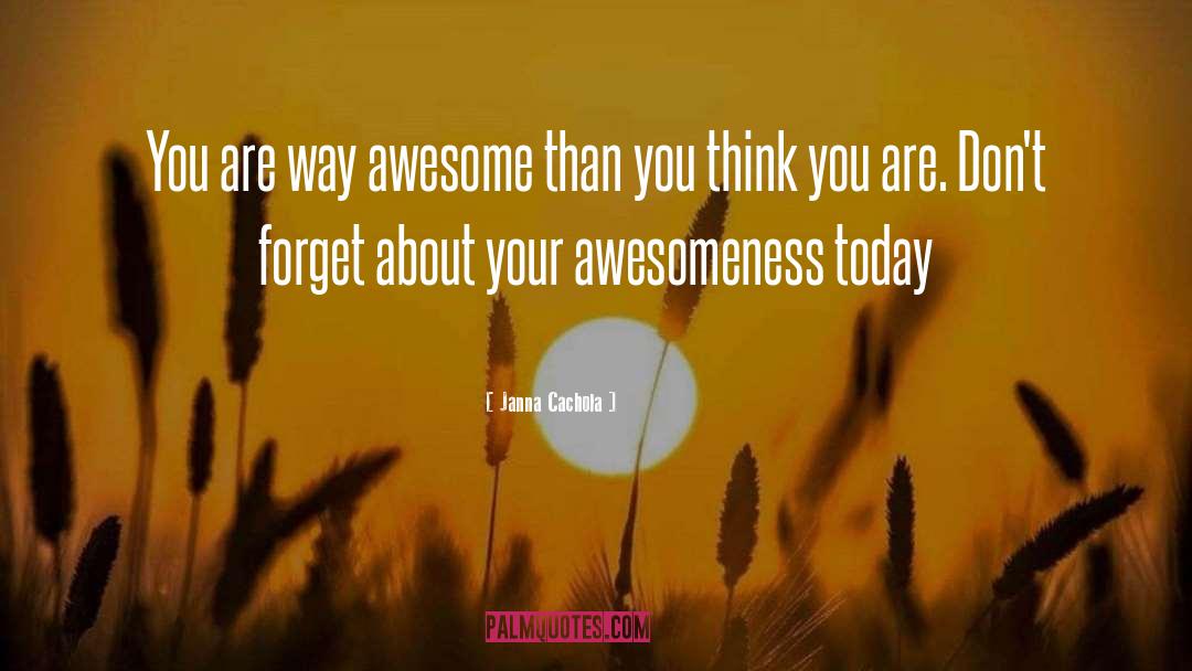 Janna Cachola Quotes: You are way awesome than