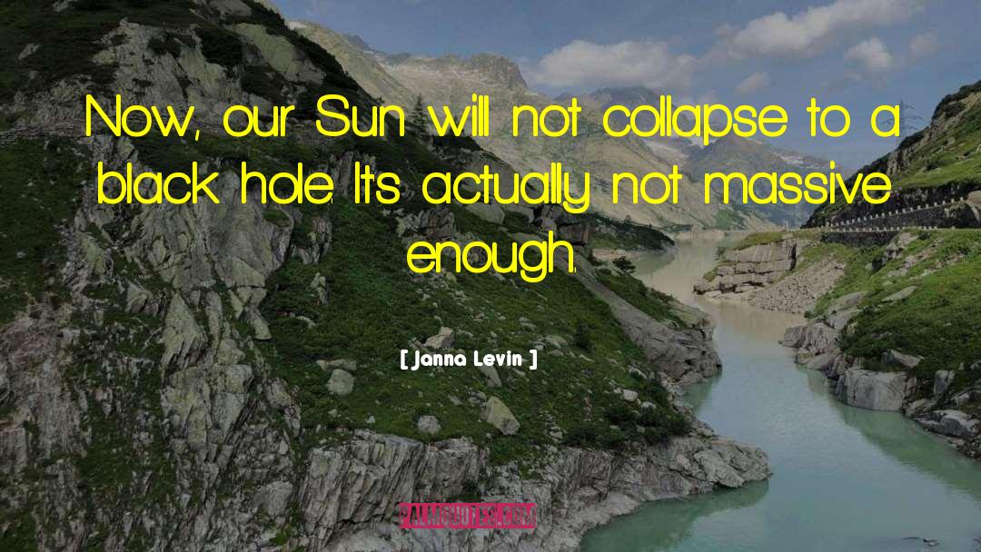 Janna Levin Quotes: Now, our Sun will not