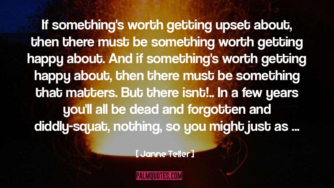 Janne Teller Quotes: If something's worth getting upset
