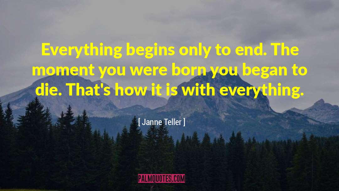 Janne Teller Quotes: Everything begins only to end.