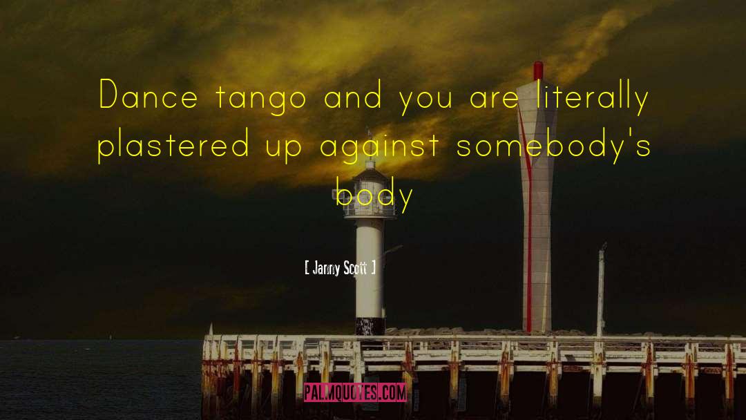 Janny Scott Quotes: Dance tango and you are