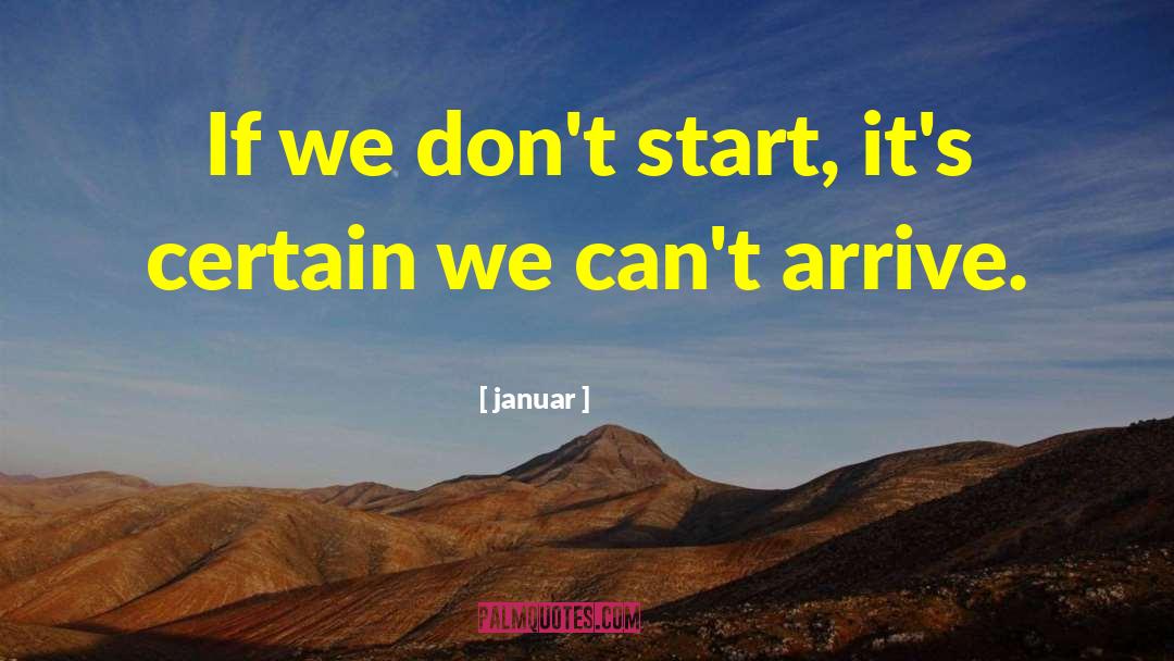 Januar Quotes: If we don't start, it's