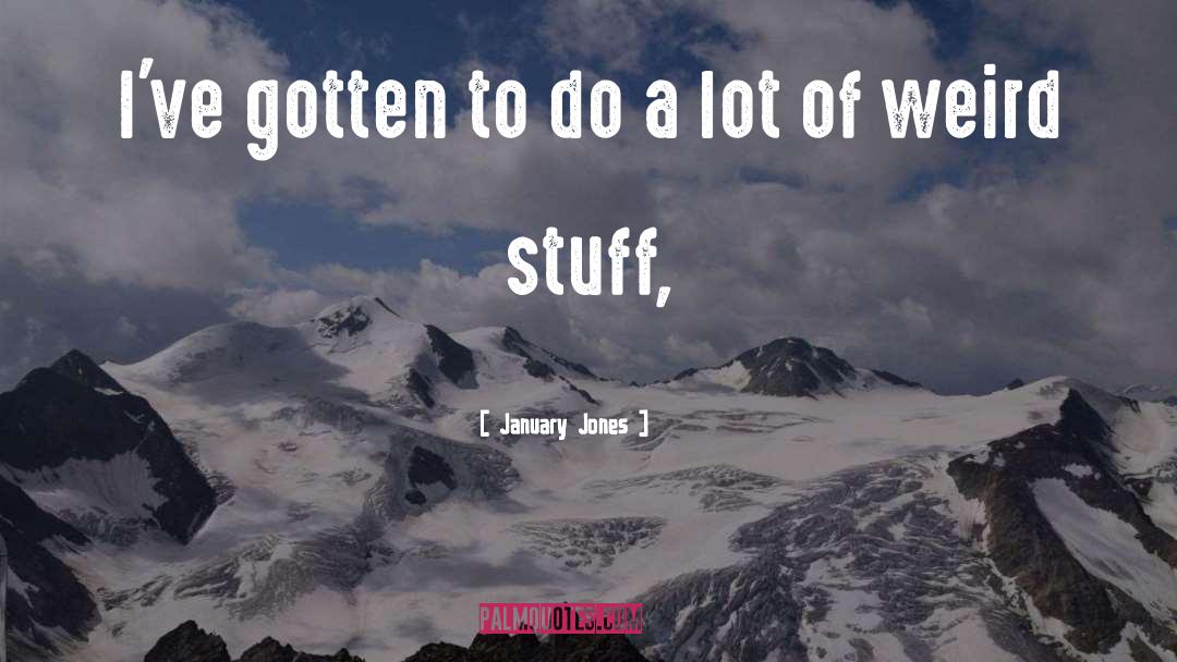 January Jones Quotes: I've gotten to do a
