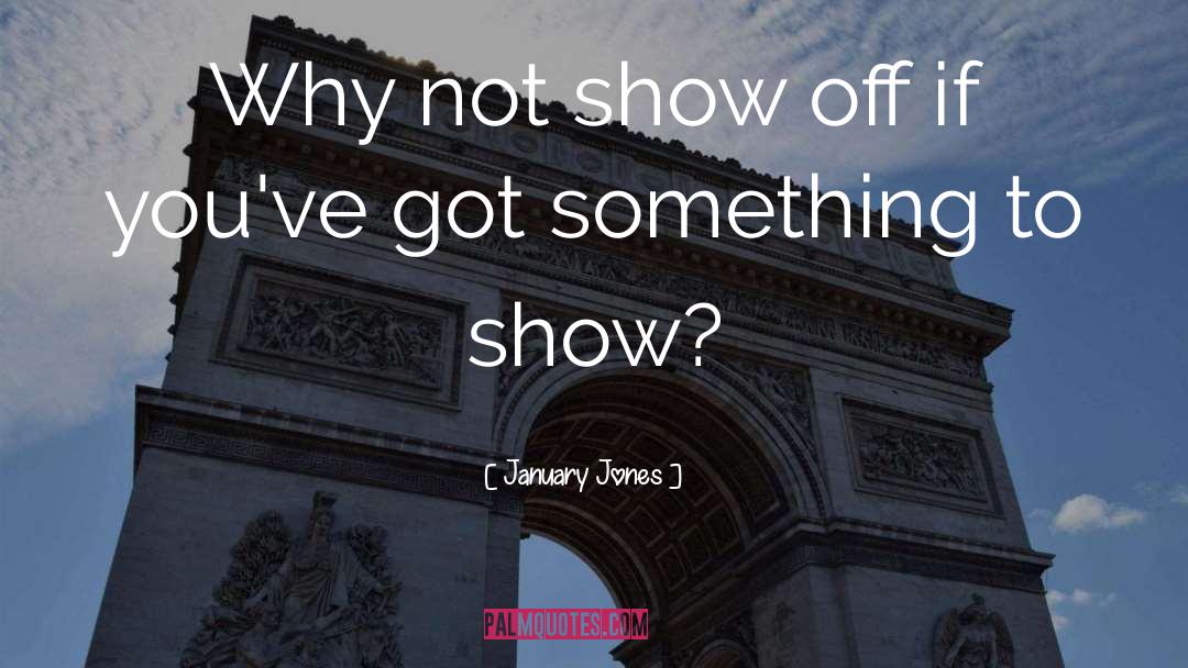 January Jones Quotes: Why not show off if