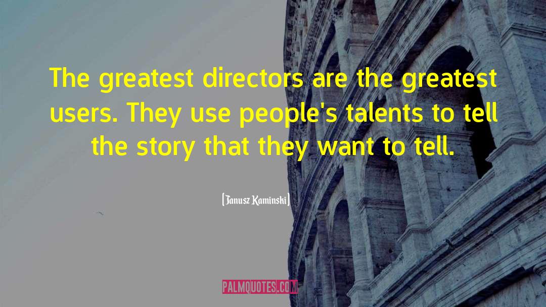 Janusz Kaminski Quotes: The greatest directors are the