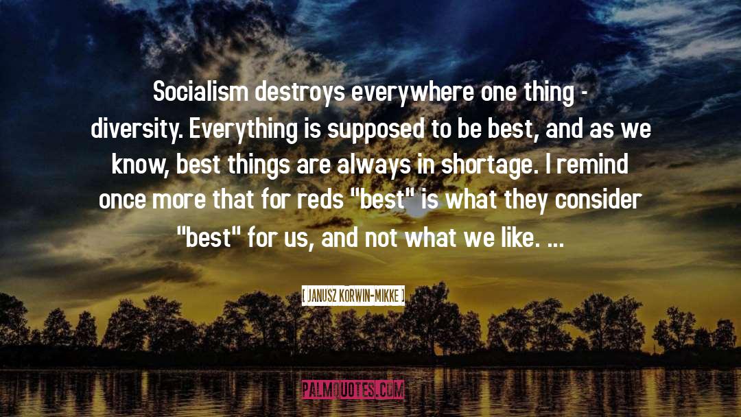 Janusz Korwin-Mikke Quotes: Socialism destroys everywhere one thing