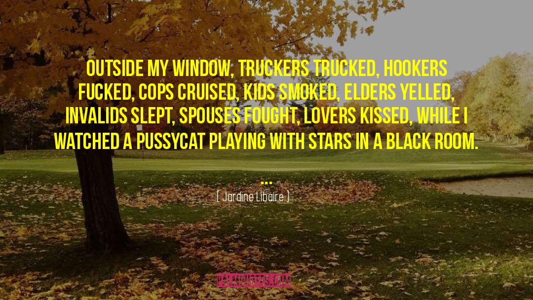 Jardine Libaire Quotes: Outside my window, truckers trucked,