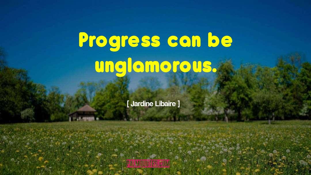 Jardine Libaire Quotes: Progress can be unglamorous.