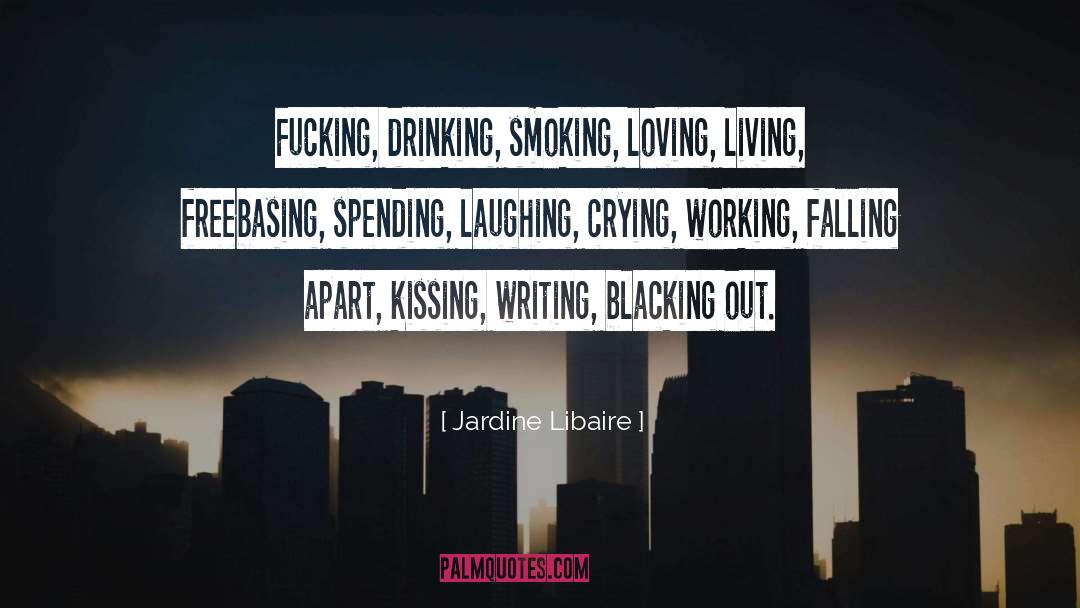 Jardine Libaire Quotes: Fucking, drinking, smoking, loving, living,