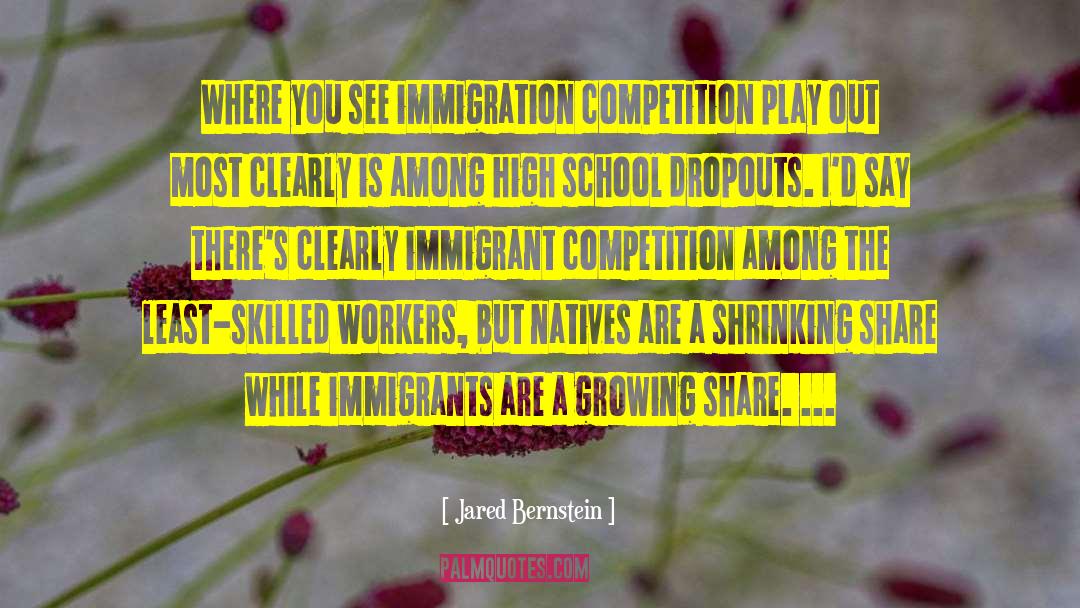 Jared Bernstein Quotes: Where you see immigration competition
