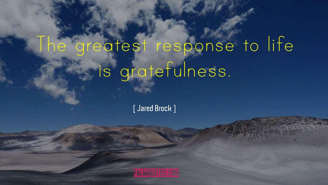 Jared Brock Quotes: The greatest response to life