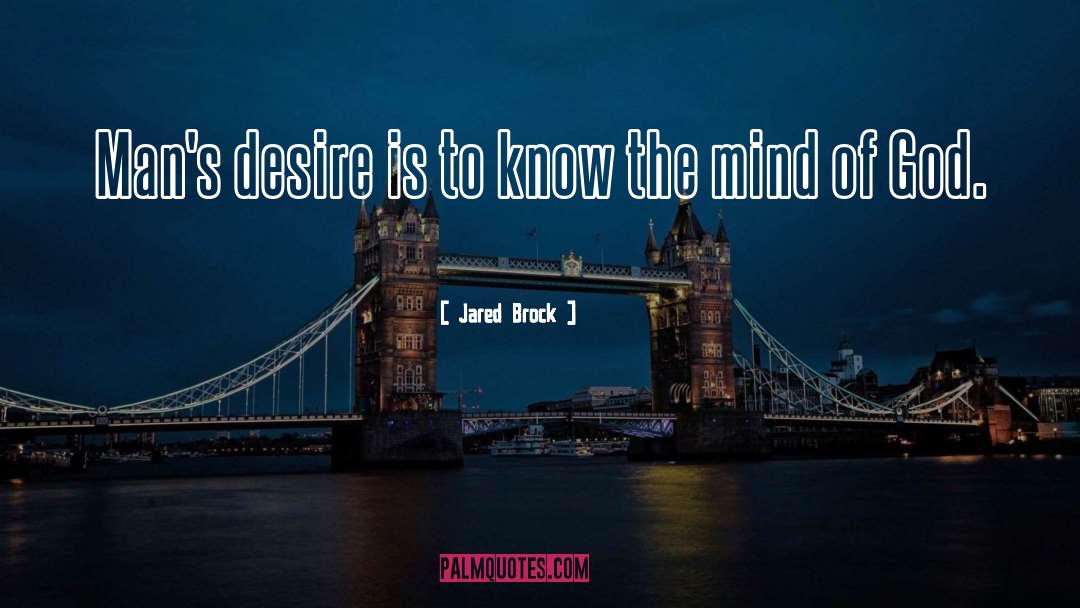 Jared Brock Quotes: Man's desire is to know