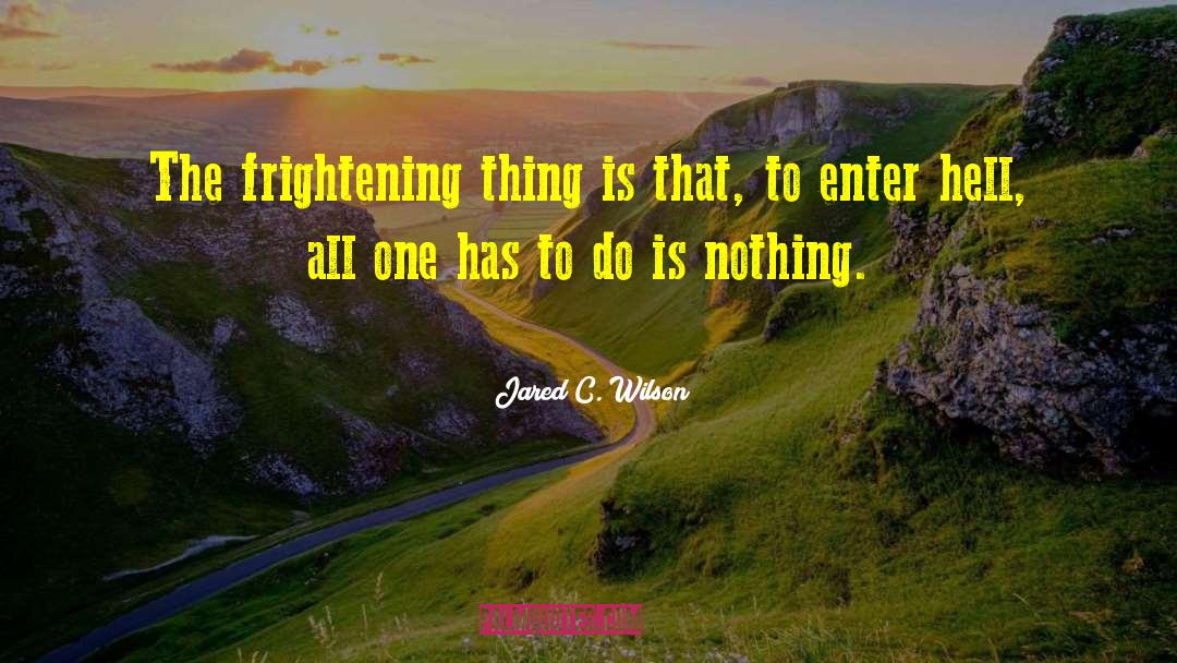 Jared C. Wilson Quotes: The frightening thing is that,