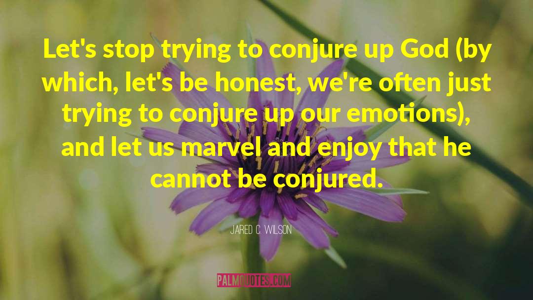 Jared C. Wilson Quotes: Let's stop trying to conjure