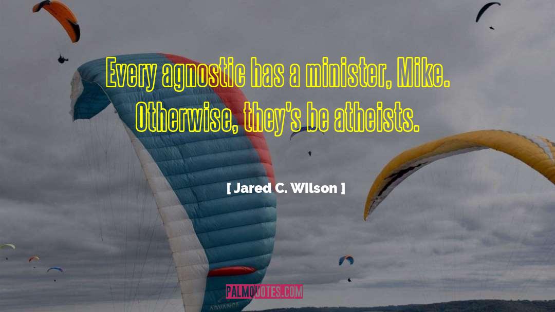 Jared C. Wilson Quotes: Every agnostic has a minister,