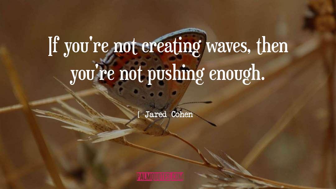 Jared Cohen Quotes: If you're not creating waves,