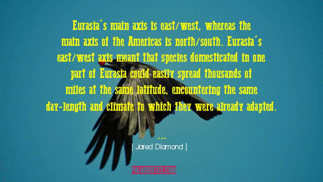 Jared Diamond Quotes: Eurasia's main axis is east/west,