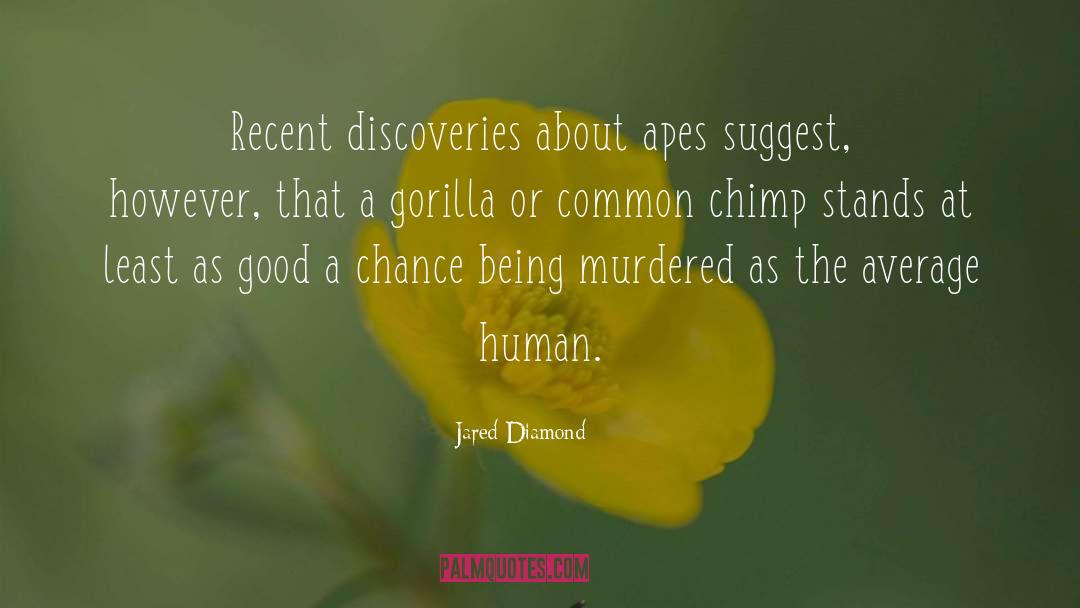 Jared Diamond Quotes: Recent discoveries about apes suggest,