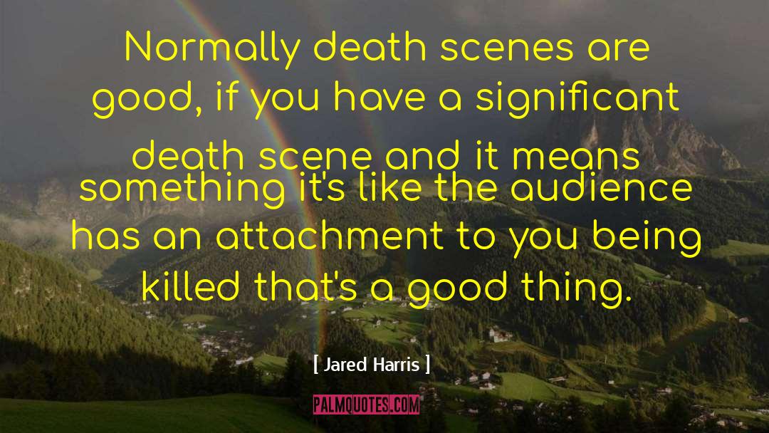 Jared Harris Quotes: Normally death scenes are good,