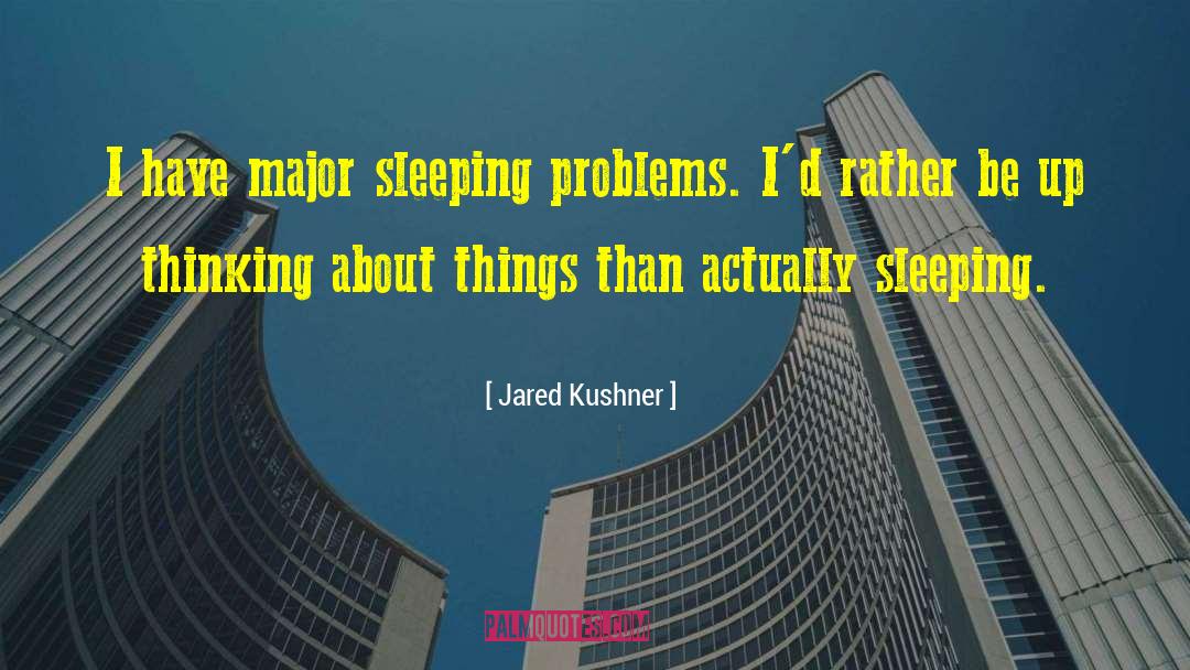 Jared Kushner Quotes: I have major sleeping problems.