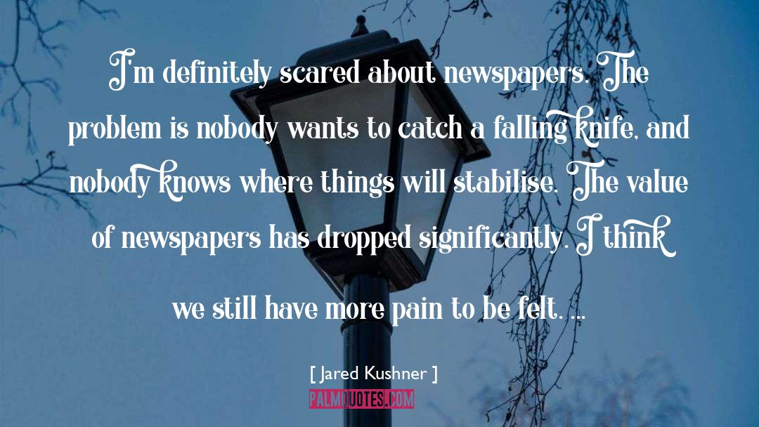 Jared Kushner Quotes: I'm definitely scared about newspapers.