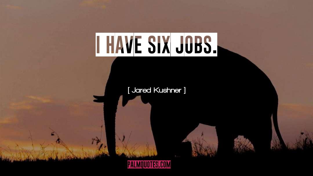 Jared Kushner Quotes: I have six jobs.