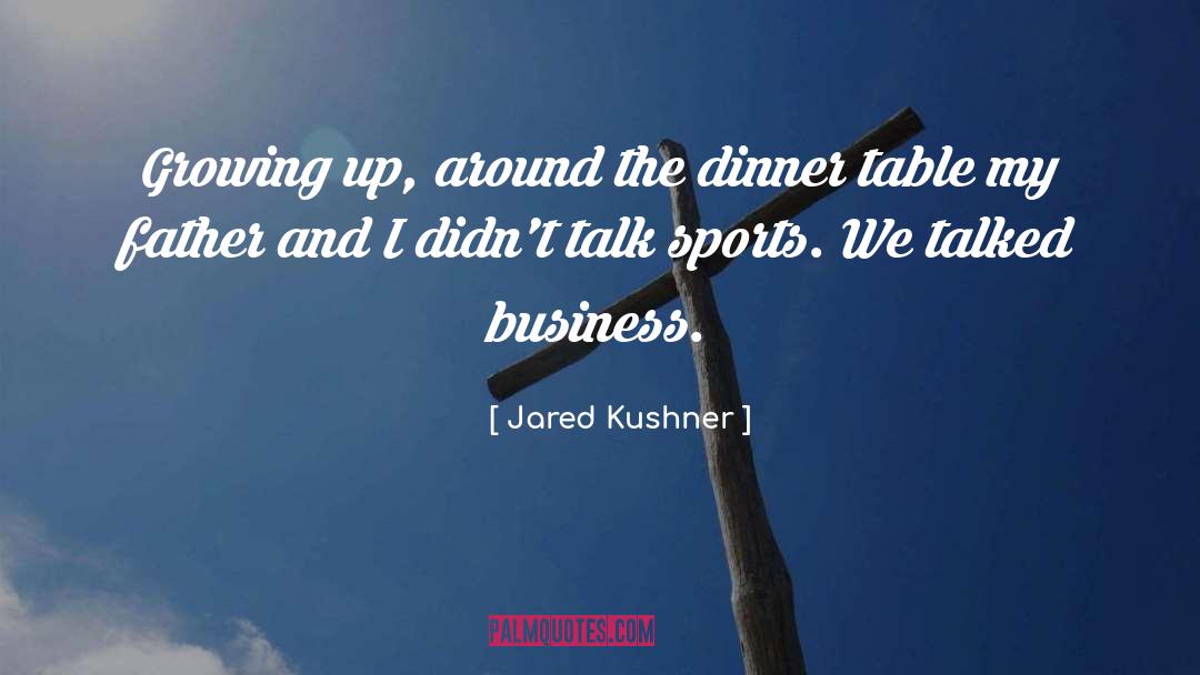 Jared Kushner Quotes: Growing up, around the dinner