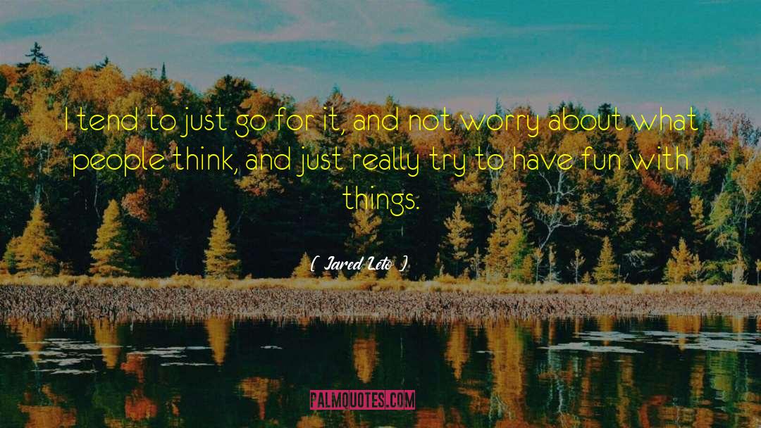 Jared Leto Quotes: I tend to just go