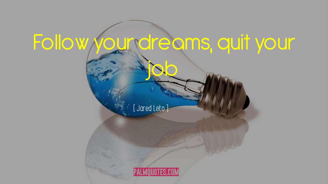 Jared Leto Quotes: Follow your dreams, quit your