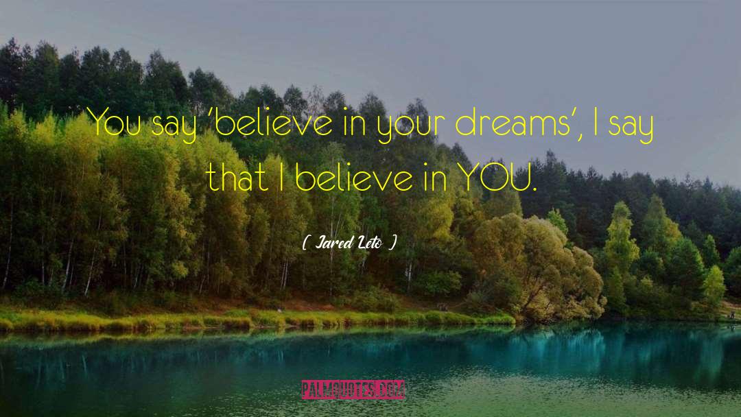 Jared Leto Quotes: You say 'believe in your