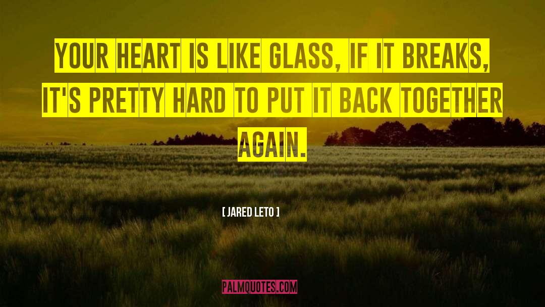 Jared Leto Quotes: Your heart is like glass,