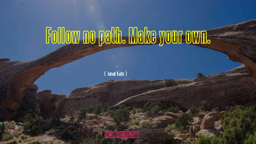 Jared Leto Quotes: Follow no path. Make your