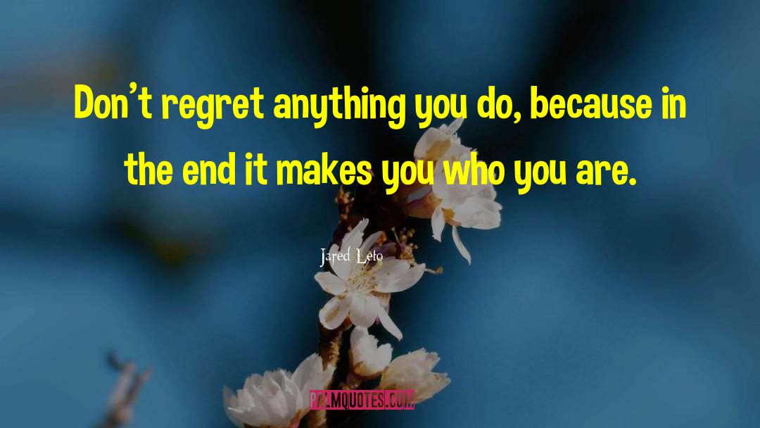 Jared Leto Quotes: Don't regret anything you do,