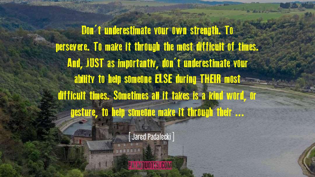 Jared Padalecki Quotes: Don't underestimate your own strength.
