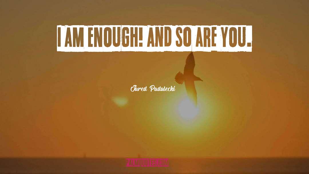 Jared Padalecki Quotes: I AM ENOUGH! And so