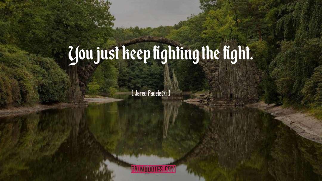 Jared Padelecki Quotes: You just keep fighting the