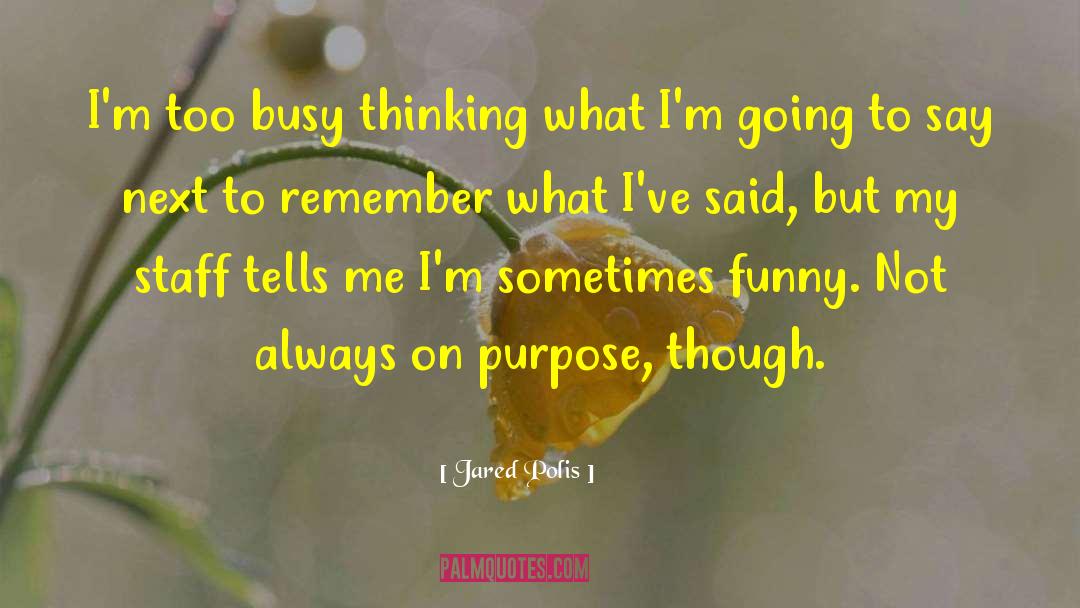 Jared Polis Quotes: I'm too busy thinking what