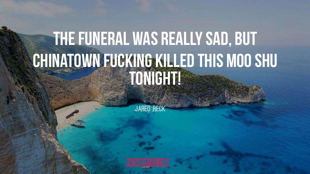 Jared Reck Quotes: The funeral was really sad,