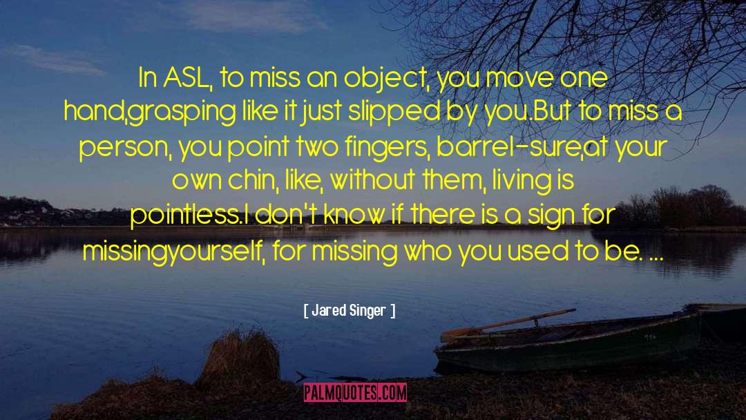 Jared Singer Quotes: In ASL, to miss an
